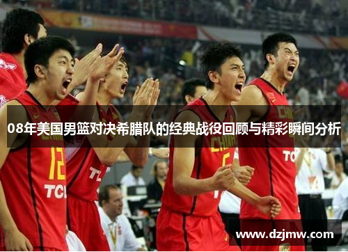 08年美国男篮对决希腊队的经典战役回顾与精彩瞬间分析