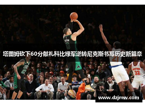 塔图姆砍下60分献礼科比绿军逆转尼克斯书写历史新篇章