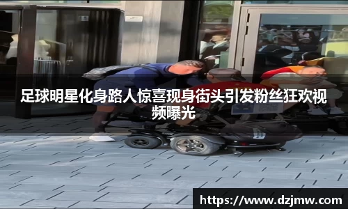 足球明星化身路人惊喜现身街头引发粉丝狂欢视频曝光