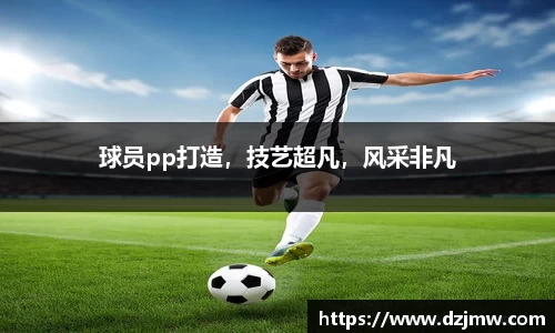 球员pp打造，技艺超凡，风采非凡