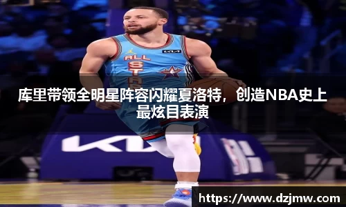 库里带领全明星阵容闪耀夏洛特，创造NBA史上最炫目表演
